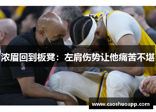 浓眉回到板凳：左肩伤势让他痛苦不堪